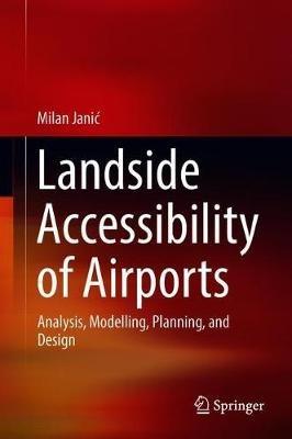 Landside Accessibility of Airports: Analysis, Modelling, Planning, and Design - Milan Janic - cover