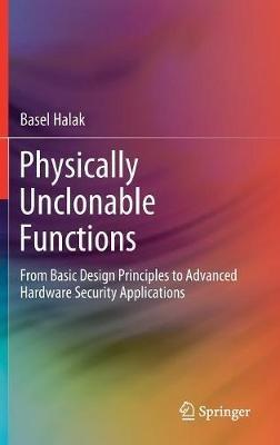 Physically Unclonable Functions: From Basic Design Principles to Advanced Hardware Security Applications - Basel Halak - cover