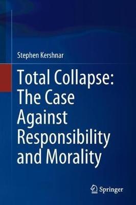 Total Collapse: The Case Against Responsibility and Morality - Stephen Kershnar - cover