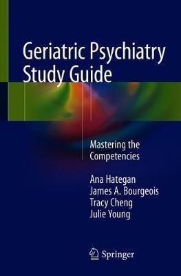 Geriatric Psychiatry Study Guide: Mastering the Competencies - Ana Hategan,James A. Bourgeois,Tracy Cheng - cover