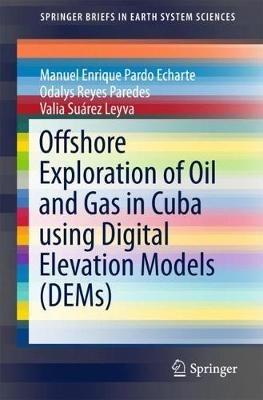 Offshore Exploration of Oil and Gas in Cuba using Digital Elevation Models (DEMs) - Manuel Enrique Pardo Echarte,Odalys Reyes Paredes,Valia Suárez Leyva - cover