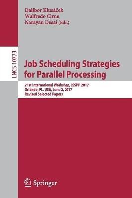 Job Scheduling Strategies for Parallel Processing: 21st International Workshop, JSSPP 2017, Orlando, FL, USA, June 2, 2017, Revised Selected Papers - cover