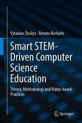 Smart STEM-Driven Computer Science Education: Theory, Methodology and Robot-based Practices - Vytautas Štuikys,Renata Burbaite - cover