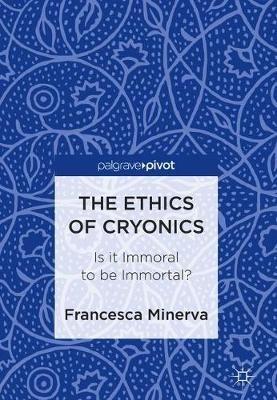 The Ethics of Cryonics: Is it Immoral to be Immortal? - Francesca Minerva - cover
