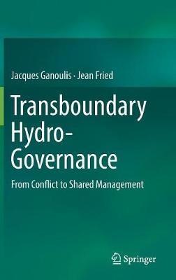 Transboundary Hydro-Governance: From Conflict to Shared Management - Jacques Ganoulis,Jean Fried - cover