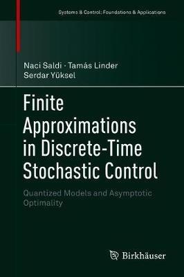 Finite Approximations in Discrete-Time Stochastic Control: Quantized Models and Asymptotic Optimality - Naci Saldi,Tamás Linder,Serdar Yüksel - cover