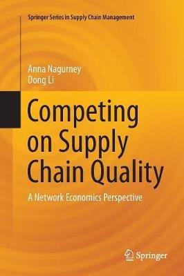 Competing on Supply Chain Quality: A Network Economics Perspective - Anna Nagurney,Dong Li - cover