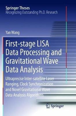 First-stage LISA Data Processing and Gravitational Wave Data Analysis: Ultraprecise Inter-satellite Laser Ranging, Clock Synchronization and Novel Gravitational Wave Data Analysis Algorithms - Yan Wang - cover