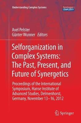 Selforganization in Complex Systems: The Past, Present, and Future of Synergetics: Proceedings of the International Symposium, Hanse Institute of Advanced Studies, Delmenhorst, Germany, November 13-16, 2012 - cover