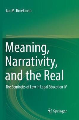 Meaning, Narrativity, and the Real: The Semiotics of Law in Legal Education IV - Jan M. Broekman - cover