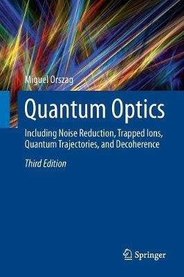 Quantum Optics: Including Noise Reduction, Trapped Ions, Quantum Trajectories, and Decoherence - Miguel Orszag - cover