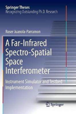 A Far-Infrared Spectro-Spatial Space Interferometer: Instrument Simulator and Testbed Implementation - Roser Juanola-Parramon - cover