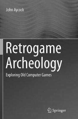 Retrogame Archeology: Exploring Old Computer Games - John Aycock - cover