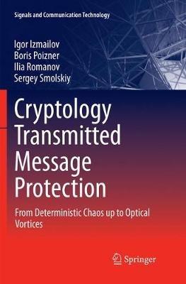 Cryptology Transmitted Message Protection: From Deterministic Chaos up to Optical Vortices - Igor Izmailov,Boris Poizner,Ilia Romanov - cover