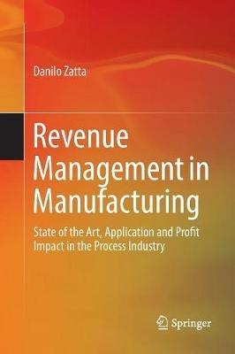 Revenue Management in Manufacturing: State of the Art, Application and Profit Impact in the Process Industry - Danilo Zatta - cover