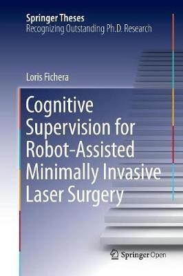 Cognitive Supervision for Robot-Assisted Minimally Invasive Laser Surgery - Loris Fichera - cover