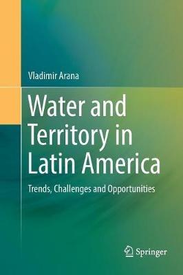 Water and Territory in Latin America: Trends, Challenges and Opportunities - Vladimir Arana - cover