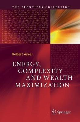 Energy, Complexity and Wealth Maximization - Robert Ayres - cover