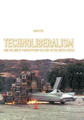 Technoliberalism and the End of Participatory Culture in the United States - Adam Fish - cover