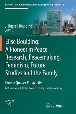 Elise Boulding: A Pioneer in Peace Research, Peacemaking, Feminism, Future Studies and the Family: From a Quaker Perspective - cover