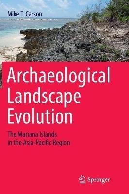 Archaeological Landscape Evolution: The Mariana Islands in the Asia-Pacific Region - Mike T. Carson - cover