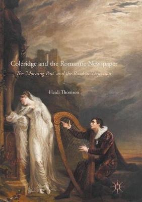 Coleridge and the Romantic Newspaper: The 'Morning Post' and the Road to 'Dejection' - Heidi Thomson - cover
