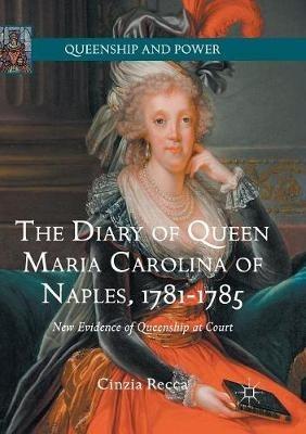 The Diary of Queen Maria Carolina of Naples, 1781-1785: New Evidence of Queenship at Court - Cinzia Recca - cover