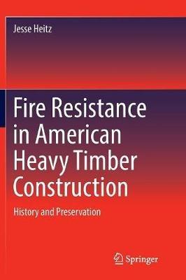 Fire Resistance in American Heavy Timber Construction: History and Preservation - Jesse Heitz - cover