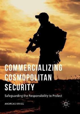 Commercializing Cosmopolitan Security: Safeguarding the Responsibility to Protect - Andreas Krieg - cover