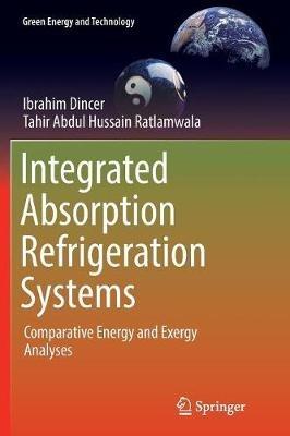 Integrated Absorption Refrigeration Systems: Comparative Energy and Exergy Analyses - Ibrahim Dincer,Tahir Abdul Hussain Ratlamwala - cover