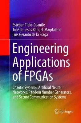 Engineering Applications of FPGAs: Chaotic Systems, Artificial Neural Networks, Random Number Generators, and Secure Communication Systems - Esteban Tlelo-Cuautle,José de Jesús Rangel-Magdaleno,Luis Gerardo de la Fraga - cover
