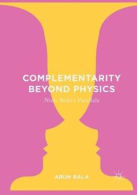 Complementarity Beyond Physics: Niels Bohr's Parallels - Arun Bala - cover