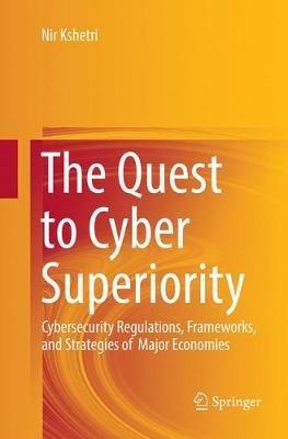 The Quest to Cyber Superiority: Cybersecurity Regulations, Frameworks, and Strategies of  Major Economies - Nir Kshetri - cover