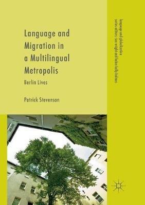 Language and Migration in a Multilingual Metropolis: Berlin Lives - Patrick Stevenson - cover