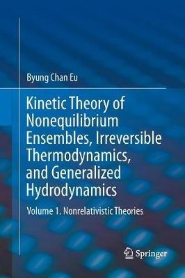 Kinetic Theory of Nonequilibrium Ensembles, Irreversible Thermodynamics, and Generalized Hydrodynamics: Volume 1. Nonrelativistic Theories - Byung Chan Eu - cover