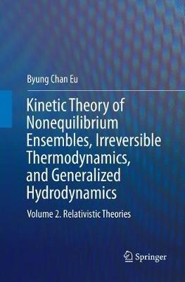 Kinetic Theory of Nonequilibrium Ensembles, Irreversible Thermodynamics, and Generalized Hydrodynamics: Volume 2. Relativistic Theories - Byung Chan Eu - cover