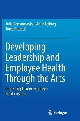Developing Leadership and Employee Health Through the Arts: Improving Leader-Employee Relationships - Julia Romanowska,Anna Nyberg,Töres Theorell - cover