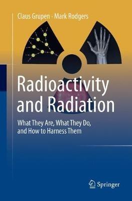 Radioactivity and Radiation: What They Are, What They Do, and How to Harness Them - Claus Grupen,Mark Rodgers - cover
