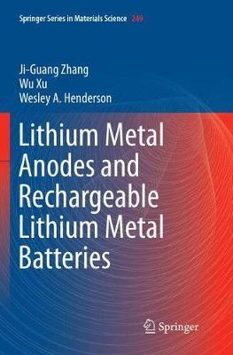 Lithium Metal Anodes and Rechargeable Lithium Metal Batteries - Ji-Guang Zhang,Wu Xu,Wesley A. Henderson - cover
