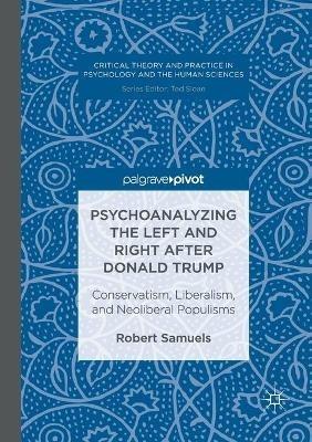 Psychoanalyzing the Left and Right after Donald Trump: Conservatism, Liberalism, and Neoliberal Populisms - Robert Samuels - cover