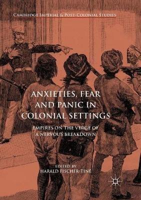 Anxieties, Fear and Panic in Colonial Settings: Empires on the Verge of a Nervous Breakdown - cover