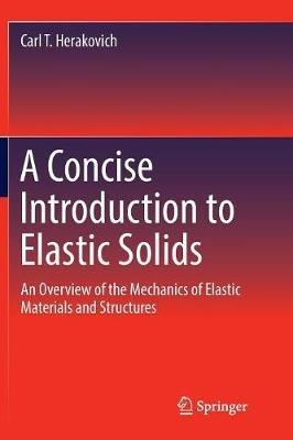 A Concise Introduction to Elastic Solids: An Overview of the Mechanics of Elastic Materials and Structures - Carl T. Herakovich - cover