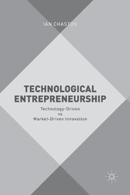 Technological Entrepreneurship: Technology-Driven vs Market-Driven Innovation - Ian Chaston - cover