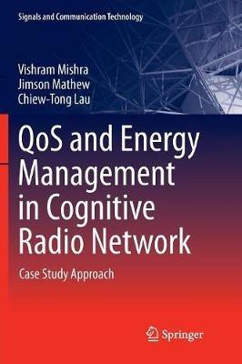 QoS and Energy Management in Cognitive Radio Network: Case Study Approach - Vishram Mishra,Jimson Mathew,Chiew-Tong Lau - cover