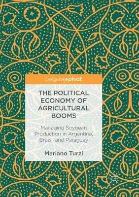 The Political Economy of Agricultural Booms: Managing Soybean Production in Argentina, Brazil, and Paraguay - Mariano Turzi - cover