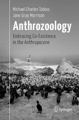 Anthrozoology: Embracing Co-Existence in the Anthropocene - Michael Charles Tobias,Jane Gray Morrison - cover
