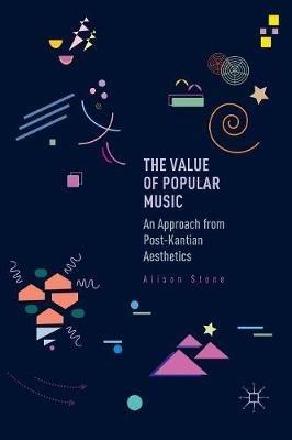 The Value of Popular Music: An Approach from Post-Kantian Aesthetics - Alison Stone - cover