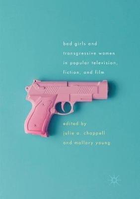 Bad Girls and Transgressive Women in Popular Television, Fiction, and Film - cover