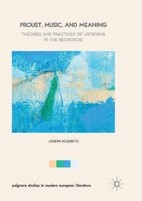 Proust, Music, and Meaning: Theories and Practices of Listening in the Recherche - Joseph Acquisto - cover
