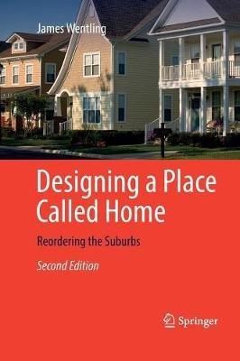 Designing a Place Called Home: Reordering the Suburbs - James Wentling - cover